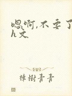 嗯啊,不要了高h文