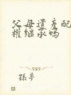 父母遗产配偶有权继承吗