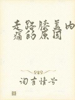 走路膝盖内侧疼痛的原因