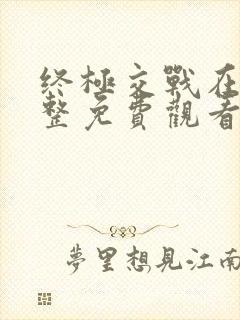 终极交战在线完整免费观看高清