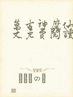 万古神魔仙体全文免费阅读