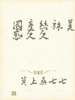 国产丝袜美腿诱惑久久