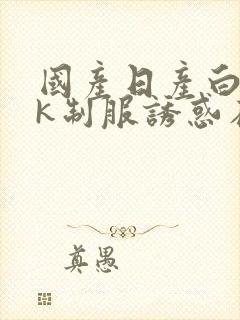 国产日产白丝jk制服诱惑在线观看封面