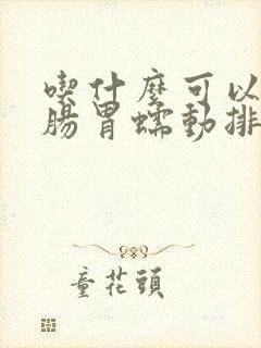 吃什么可以促进肠胃蠕动排便