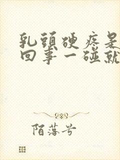 乳头硬疼是怎么回事一碰就疼呢