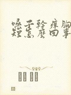 嗓子干痒胸闷气短怎么回事