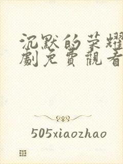 沉默的荣耀电视剧免费观看全集下