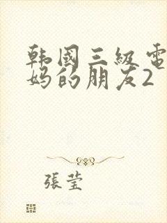 韩国三级电影妈妈的朋友2