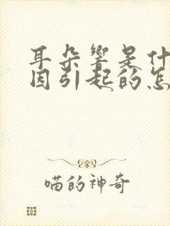 耳朵响是什么原因引起的怎么治