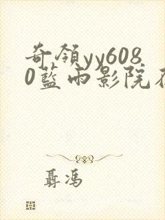 奇领yy6080蓝雨影院在线观看