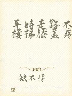 平时走路不疼爬楼梯膝盖疼