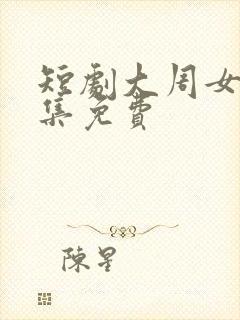 短剧大周女帝全集免费