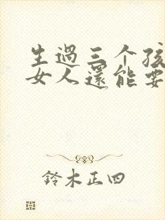 生过三个孩子的女人还能要吗