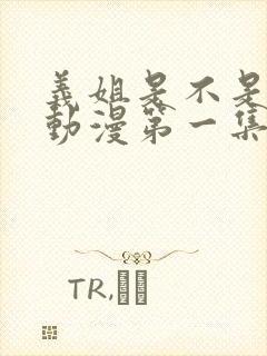 义姐是不是良女动漫第一集在线观看