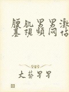 腹肌男男激情搞基视频网站