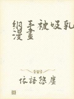 纲手被吸乳羞羞漫画