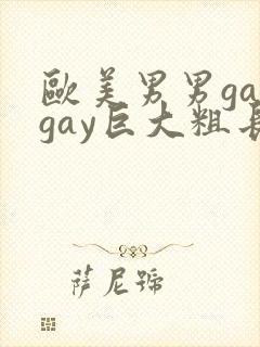 欧美男男gaygay巨大粗长肥