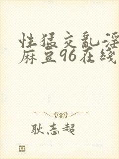 性猛交乱淫av麻豆96在线观看