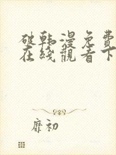 破韩漫免费漫画在线观看下拉式漫画