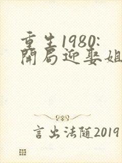 重生1980:开局迎娶姐姐闺蜜小说大结局