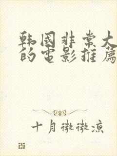 韩国非常大尺度的电影推荐最新