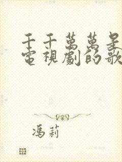 千千万万是哪个电视剧的歌封面