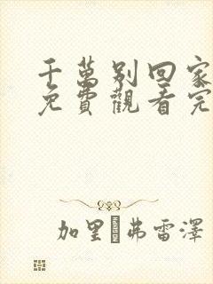 千万别回家电影免费观看完整版