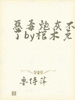 恶毒炮灰不想活了by棺木免费阅读