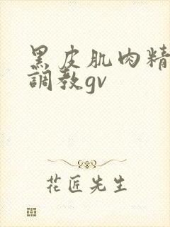 黑皮肌肉精牛被调教gv