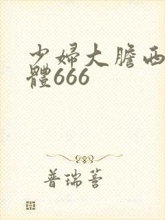 少妇大胆西西人体666