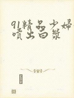 91精品少妇潮喷出白浆