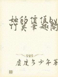 她的价值by小竹荚笔趣阁免费阅读