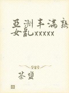 亚洲丰满熟妇熟女乱xxxxx