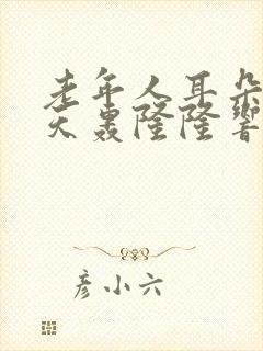 老年人耳朵里整天轰隆隆响怎么办