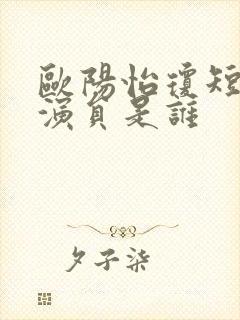 欧阳怡琼短剧女演员是谁