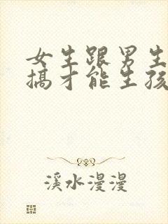 女生跟男生怎么搞才能生孩子