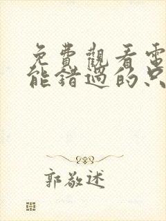 免费观看电影不能错过的只有你