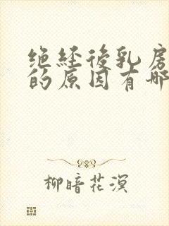 绝经后乳房疼痛的原因有哪些症状