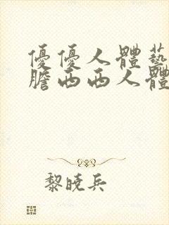 优优人体艺术大胆西西人体