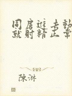 同房进去动两下就射精正常吗