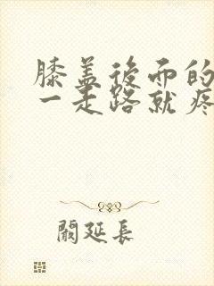 膝盖后面的腿窝一走路就疼