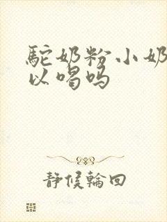 驼奶粉小奶狗可以喝吗