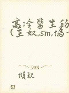 高冷医生的调教(主奴,sm,伪骨,双性封面