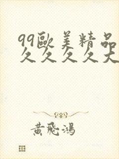 99欧美精品久久久久久大尺度