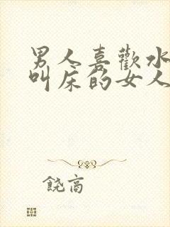 男人喜欢水多和叫床的女人吗封面