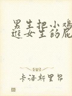 男生把小鸡鸡塞进女生的屁屁里