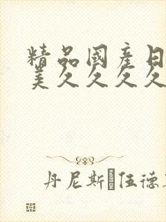 精品国产日韩欧美久久久久久