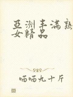 亚洲丰满熟妇熟女精品