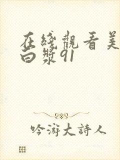 在线观看美女流白浆91