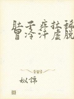 肚子疼拉稀头晕冒冷汗虚脱